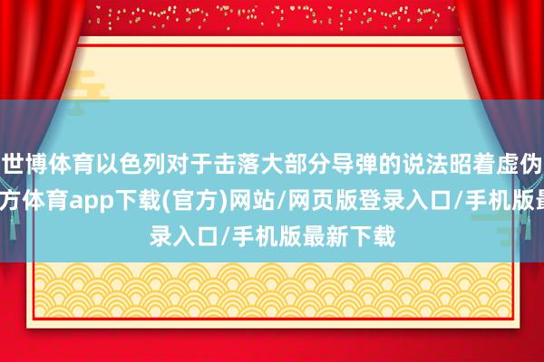 世博体育以色列对于击落大部分导弹的说法昭着虚伪-世博官方体育app下载(官方)网站/网页版登录入口/手机版最新下载