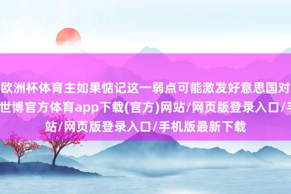 欧洲杯体育主如果惦记这一弱点可能激发好意思国对以色列的接济-世博官方体育app下载(官方)网站/网页版登录入口/手机版最新下载