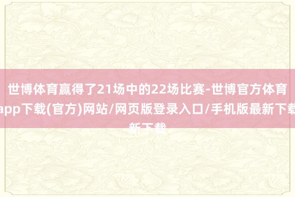 世博体育赢得了21场中的22场比赛-世博官方体育app下载(官方)网站/网页版登录入口/手机版最新下载