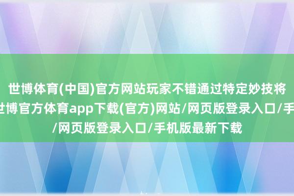 世博体育(中国)官方网站玩家不错通过特定妙技将其召唤出来-世博官方体育app下载(官方)网站/网页版登录入口/手机版最新下载