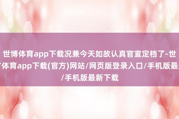 世博体育app下载况兼今天如故认真官宣定档了-世博官方体育app下载(官方)网站/网页版登录入口/手机版最新下载