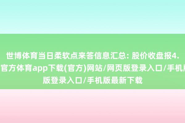 世博体育当日柔软点来答信息汇总: 股价收盘报4.66元-世博官方体育app下载(官方)网站/网页版登录入口/手机版最新下载