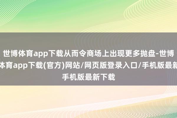 世博体育app下载从而令商场上出现更多抛盘-世博官方体育app下载(官方)网站/网页版登录入口/手机版最新下载