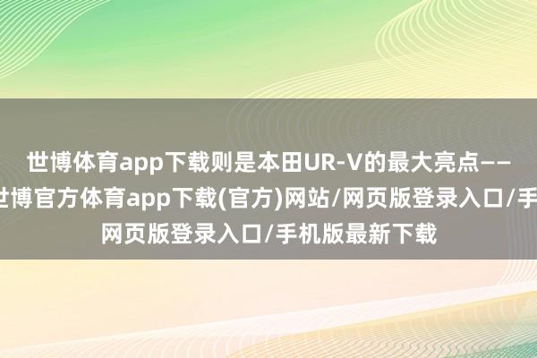 世博体育app下载则是本田UR-V的最大亮点——大溜背缱绻-世博官方体育app下载(官方)网站/网页版登录入口/手机版最新下载