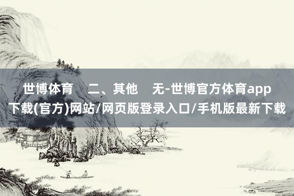 世博体育    二、其他    无-世博官方体育app下载(官方)网站/网页版登录入口/手机版最新下载