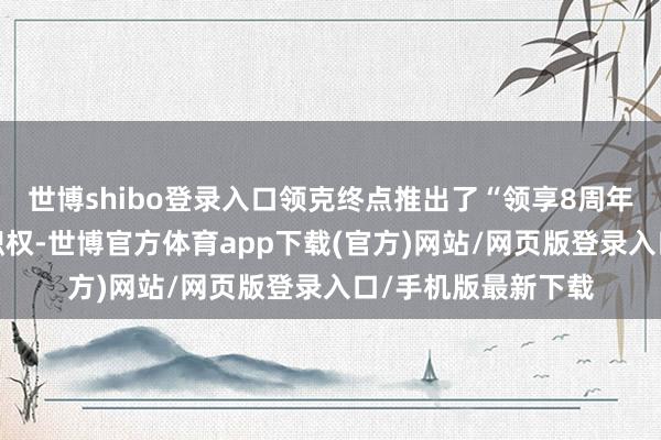 世博shibo登录入口领克终点推出了“领享8周年宠粉∞”限时购车职权-世博官方体育app下载(官方)网站/网页版登录入口/手机版最新下载