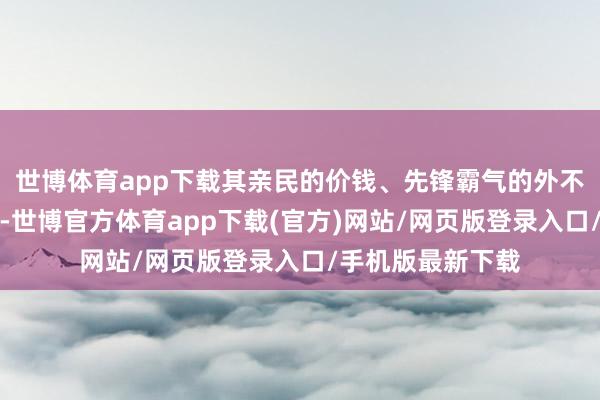 世博体育app下载其亲民的价钱、先锋霸气的外不雅以及七座布局-世博官方体育app下载(官方)网站/网页版登录入口/手机版最新下载