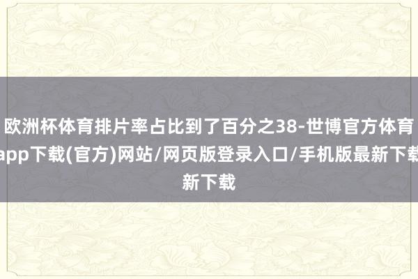 欧洲杯体育排片率占比到了百分之38-世博官方体育app下载(官方)网站/网页版登录入口/手机版最新下载