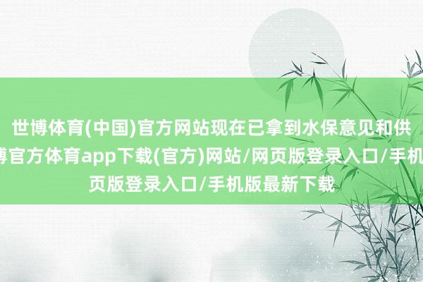 世博体育(中国)官方网站现在已拿到水保意见和供热意见-世博官方体育app下载(官方)网站/网页版登录入口/手机版最新下载