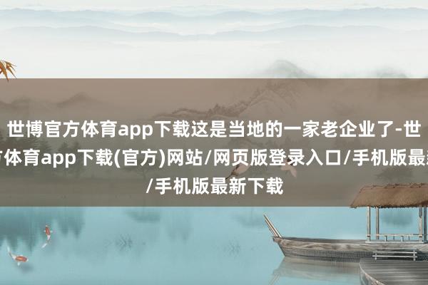 世博官方体育app下载这是当地的一家老企业了-世博官方体育app下载(官方)网站/网页版登录入口/手机版最新下载