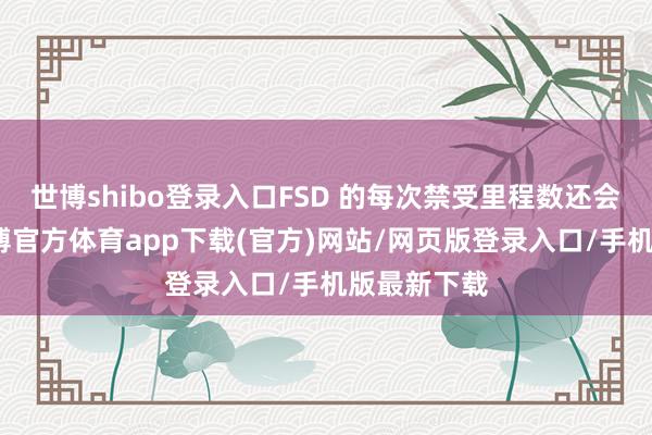 世博shibo登录入口FSD 的每次禁受里程数还会再增多-世博官方体育app下载(官方)网站/网页版登录入口/手机版最新下载