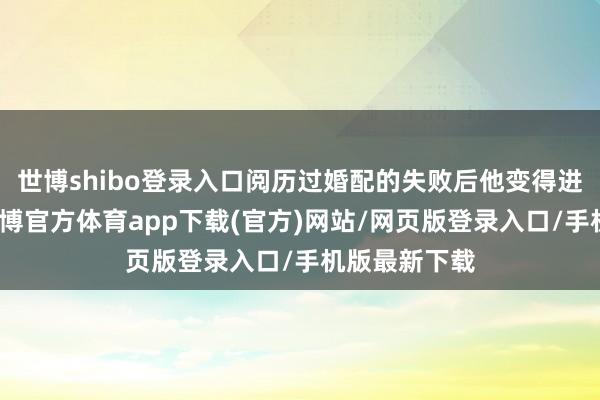 世博shibo登录入口阅历过婚配的失败后他变得进修了许多-世博官方体育app下载(官方)网站/网页版登录入口/手机版最新下载