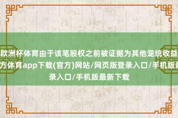 欧洲杯体育由于该笔股权之前被证据为其他笼统收益-世博官方体育app下载(官方)网站/网页版登录入口/手机版最新下载