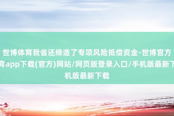 世博体育我省还缔造了专项风险抵偿资金-世博官方体育app下载(官方)网站/网页版登录入口/手机版最新下载