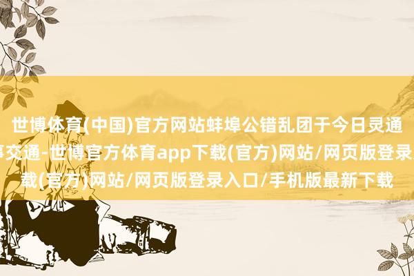 世博体育(中国)官方网站蚌埠公错乱团于今日灵通3条公交专线保险赛事交通-世博官方体育app下载(官方)网站/网页版登录入口/手机版最新下载