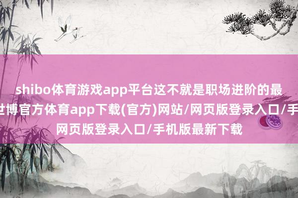 shibo体育游戏app平台这不就是职场进阶的最好范本吗？-世博官方体育app下载(官方)网站/网页版登录入口/手机版最新下载