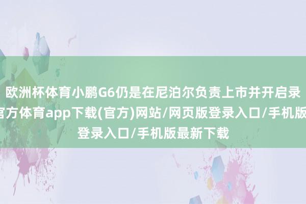 欧洲杯体育小鹏G6仍是在尼泊尔负责上市并开启录用-世博官方体育app下载(官方)网站/网页版登录入口/手机版最新下载