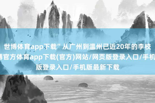 世博体育app下载”从广州到温州已近20年的李校堃院士-世博官方体育app下载(官方)网站/网页版登录入口/手机版最新下载