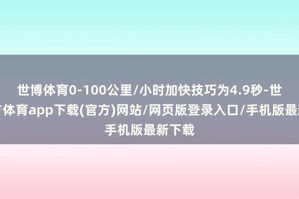 世博体育0-100公里/小时加快技巧为4.9秒-世博官方体育app下载(官方)网站/网页版登录入口/手机版最新下载