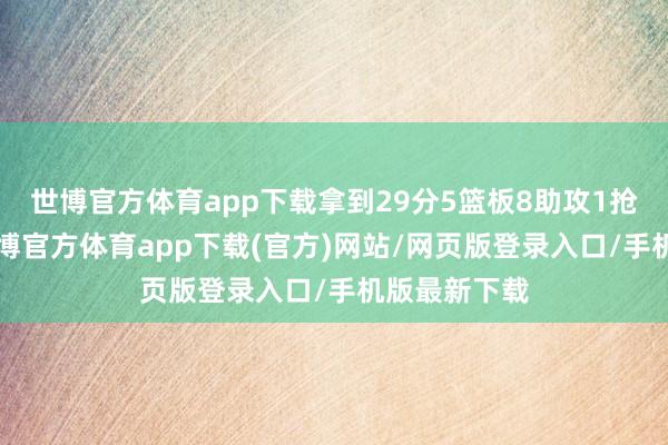 世博官方体育app下载拿到29分5篮板8助攻1抢断5相当-世博官方体育app下载(官方)网站/网页版登录入口/手机版最新下载