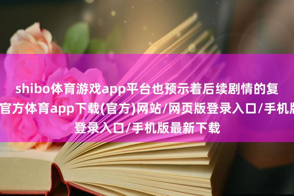 shibo体育游戏app平台也预示着后续剧情的复杂性-世博官方体育app下载(官方)网站/网页版登录入口/手机版最新下载