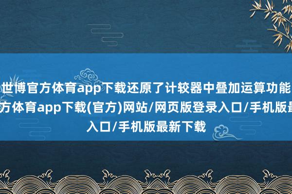 世博官方体育app下载还原了计较器中叠加运算功能-世博官方体育app下载(官方)网站/网页版登录入口/手机版最新下载