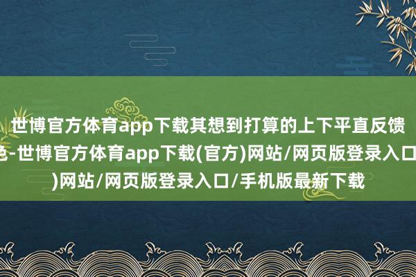 世博官方体育app下载其想到打算的上下平直反馈甲状腺的功能景色-世博官方体育app下载(官方)网站/网页版登录入口/手机版最新下载