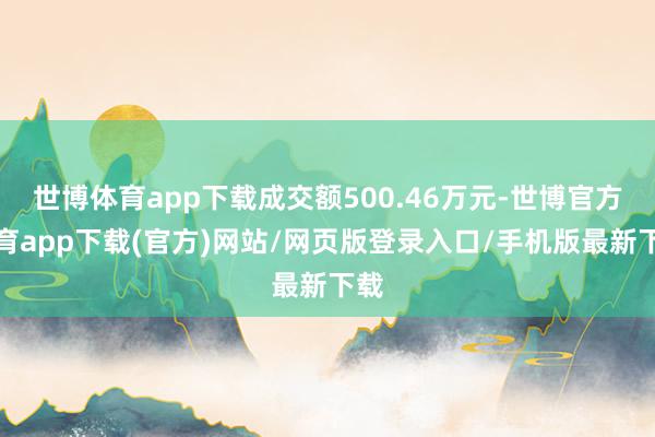 世博体育app下载成交额500.46万元-世博官方体育app下载(官方)网站/网页版登录入口/手机版最新下载